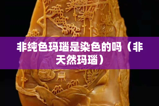 非純色瑪瑙是染色的嗎（非天然瑪瑙）