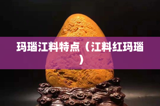 瑪瑙江料特點（江料紅瑪瑙）