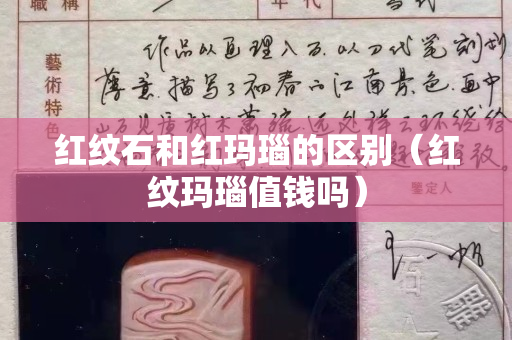 紅紋石和紅瑪瑙的區別（紅紋瑪瑙值錢嗎）