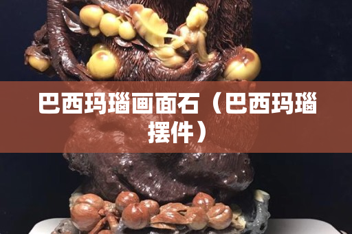 巴西瑪瑙畫(huà)面石（巴西瑪瑙擺件）