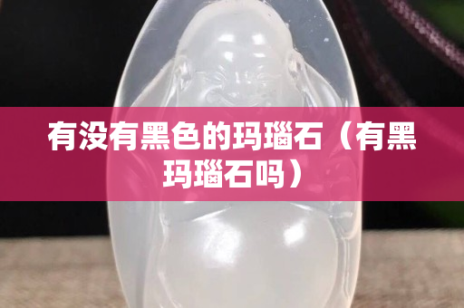 有沒有黑色的瑪瑙石（有黑瑪瑙石嗎）