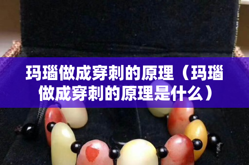 瑪瑙做成穿刺的原理（瑪瑙做成穿刺的原理是什么）