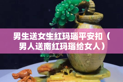 男生送女生紅瑪瑙平安扣（男人送南紅瑪瑙給女人）