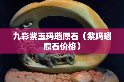 九彩紫玉瑪瑙原石（紫瑪瑙原石價格）