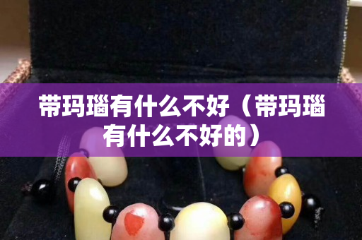 帶瑪瑙有什么不好（帶瑪瑙有什么不好的）