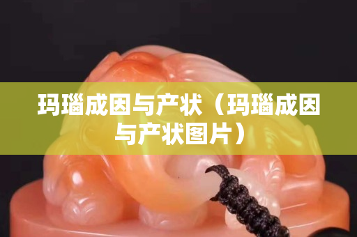 瑪瑙成因與產(chǎn)狀（瑪瑙成因與產(chǎn)狀圖片）