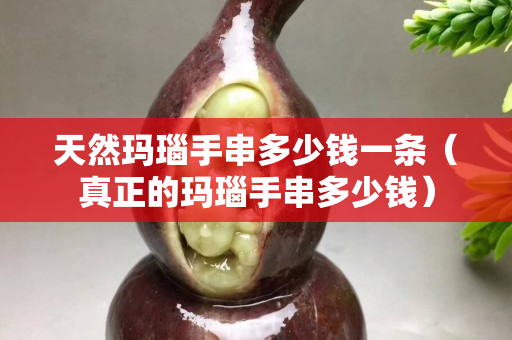 天然瑪瑙手串多少錢一條（真正的瑪瑙手串多少錢）