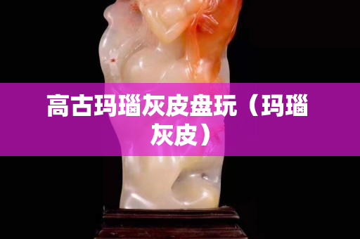高古瑪瑙灰皮盤玩（瑪瑙 灰皮）