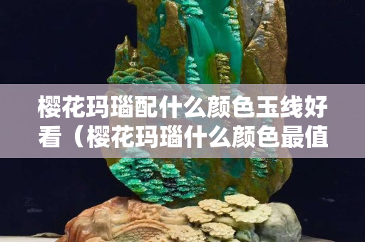 櫻花瑪瑙配什么顏色玉線好看（櫻花瑪瑙什么顏色最值得收藏）