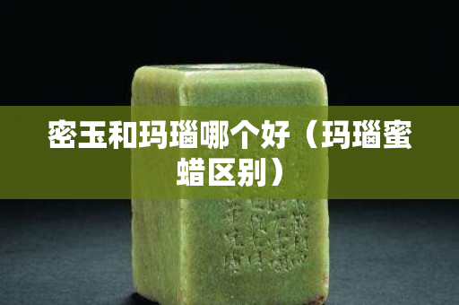 密玉和瑪瑙哪個好（瑪瑙蜜蠟區別）