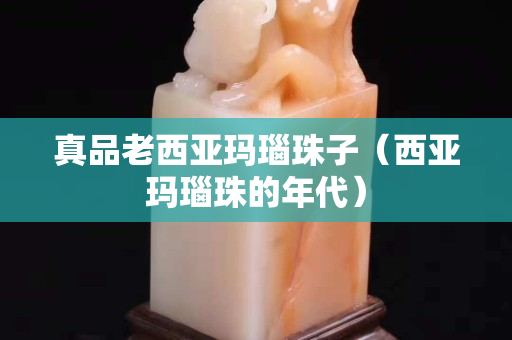 真品老西亞瑪瑙珠子（西亞瑪瑙珠的年代）