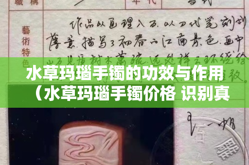 水草瑪瑙手鐲的功效與作用（水草瑪瑙手鐲價格 識別真假）