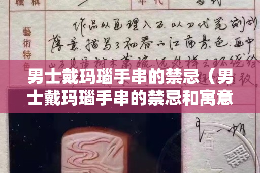 男士戴瑪瑙手串的禁忌（男士戴瑪瑙手串的禁忌和寓意）