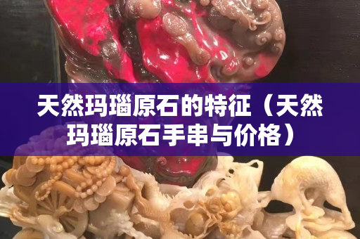天然瑪瑙原石的特征（天然瑪瑙原石手串與價格）
