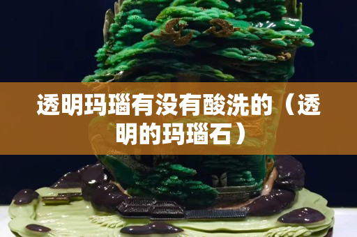 透明瑪瑙有沒有酸洗的（透明的瑪瑙石）