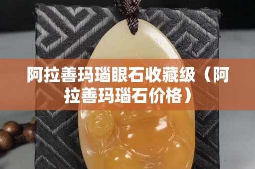 阿拉善瑪瑙眼石收藏級（阿拉善瑪瑙石價格）