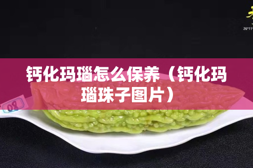 鈣化瑪瑙怎么保養(yǎng)（鈣化瑪瑙珠子圖片）