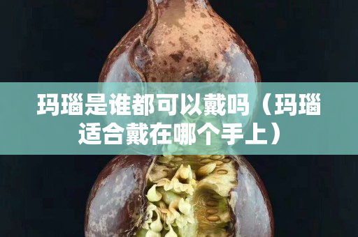 瑪瑙是誰都可以戴嗎（瑪瑙適合戴在哪個手上）