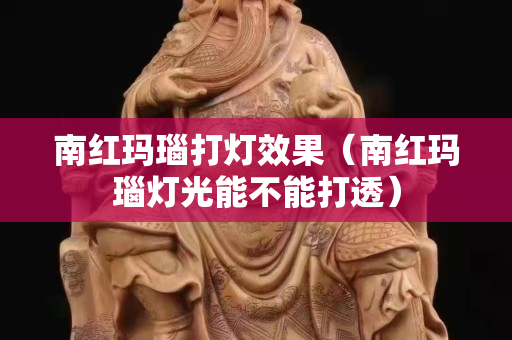 南紅瑪瑙打燈效果（南紅瑪瑙燈光能不能打透）