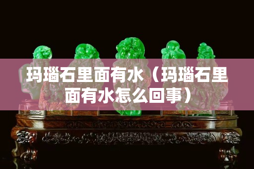 瑪瑙石里面有水（瑪瑙石里面有水怎么回事）