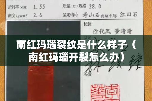 南紅瑪瑙裂紋是什么樣子（南紅瑪瑙開裂怎么辦）