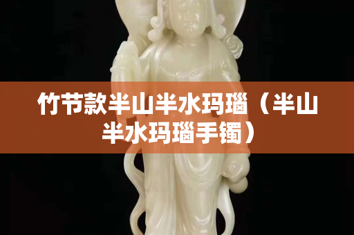 竹節(jié)款半山半水瑪瑙（半山半水瑪瑙手鐲）