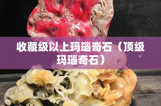 收藏級以上瑪瑙奇石（頂級瑪瑙奇石）
