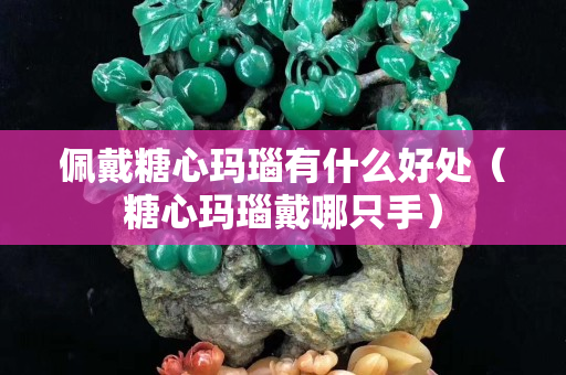 佩戴糖心瑪瑙有什么好處（糖心瑪瑙戴哪只手）