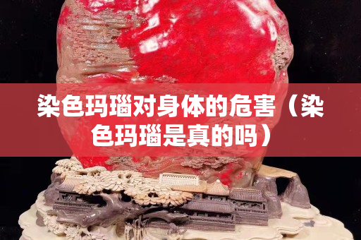 染色瑪瑙對(duì)身體的危害（染色瑪瑙是真的嗎）