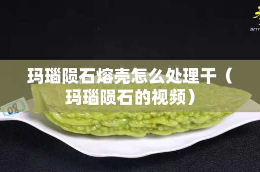 瑪瑙隕石熔殼怎么處理干（瑪瑙隕石的視頻）