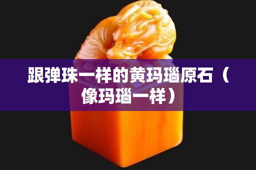 跟彈珠一樣的黃瑪瑙原石（像瑪瑙一樣）