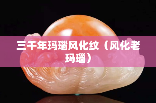 三千年瑪瑙風化紋（風化老瑪瑙）