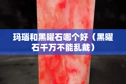 瑪瑙和黑曜石哪個好（黑曜石千萬不能亂戴）