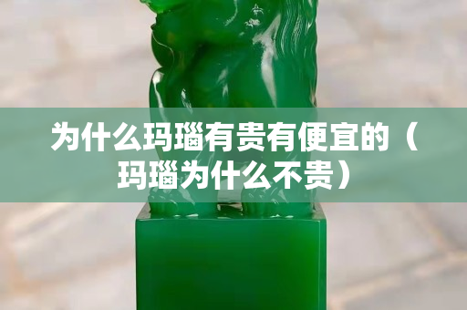 為什么瑪瑙有貴有便宜的（瑪瑙為什么不貴）