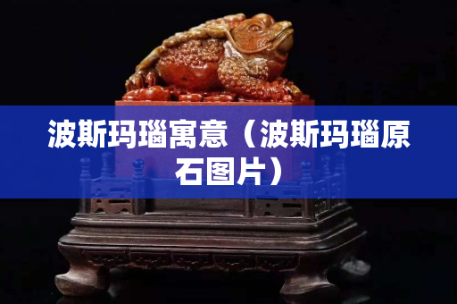 波斯瑪瑙寓意（波斯瑪瑙原石圖片）