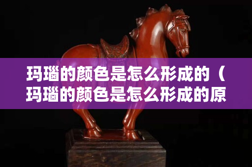 瑪瑙的顏色是怎么形成的（瑪瑙的顏色是怎么形成的原因）