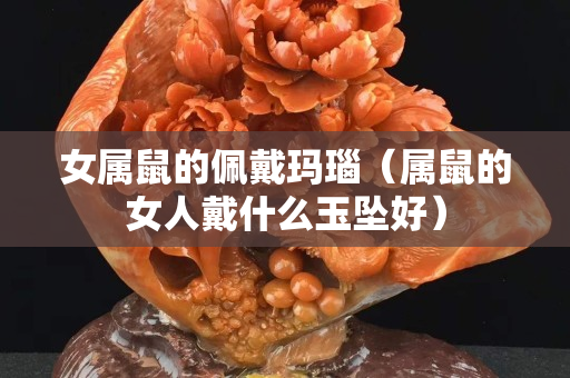 女屬鼠的佩戴瑪瑙（屬鼠的女人戴什么玉墜好）