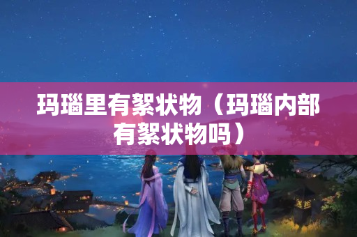 瑪瑙里有絮狀物（瑪瑙內(nèi)部有絮狀物嗎）