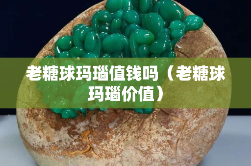 老糖球瑪瑙值錢嗎（老糖球瑪瑙價值）