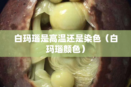 白瑪瑙是高溫還是染色（白瑪瑙顏色）