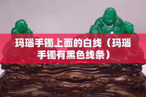 瑪瑙手鐲上面的白線（瑪瑙手鐲有黑色線條）