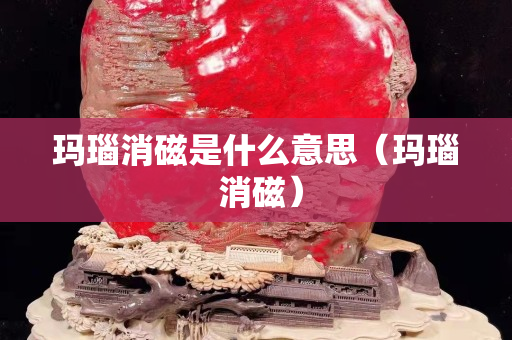 瑪瑙消磁是什么意思（瑪瑙 消磁）