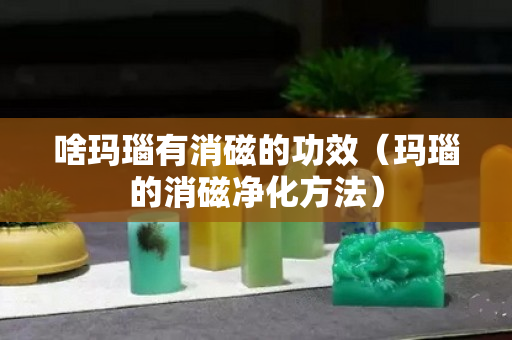 啥瑪瑙有消磁的功效（瑪瑙的消磁凈化方法）