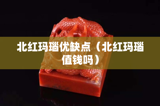 北紅瑪瑙優(yōu)缺點（北紅瑪瑙值錢嗎）