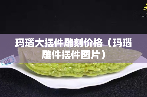瑪瑙大擺件雕刻價格（瑪瑙雕件擺件圖片）