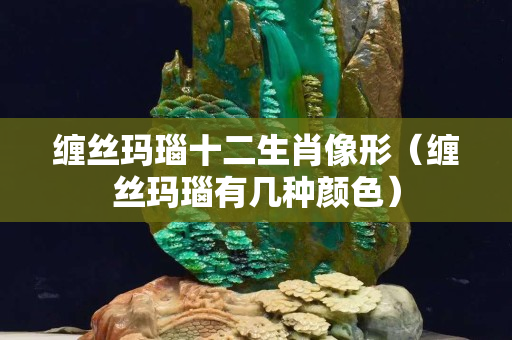 纏絲瑪瑙十二生肖像形（纏絲瑪瑙有幾種顏色）