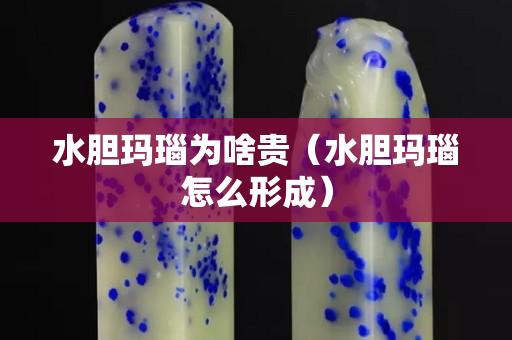水膽瑪瑙為啥貴（水膽瑪瑙怎么形成）