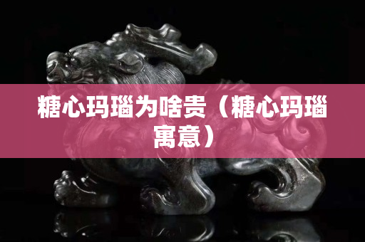 糖心瑪瑙為啥貴（糖心瑪瑙寓意）