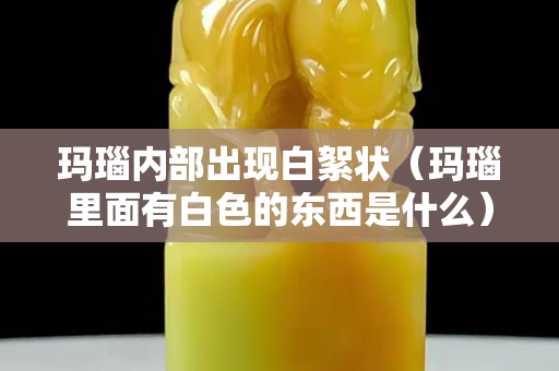 瑪瑙內(nèi)部出現(xiàn)白絮狀（瑪瑙里面有白色的東西是什么）