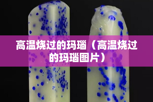 高溫燒過的瑪瑙（高溫燒過的瑪瑙圖片）